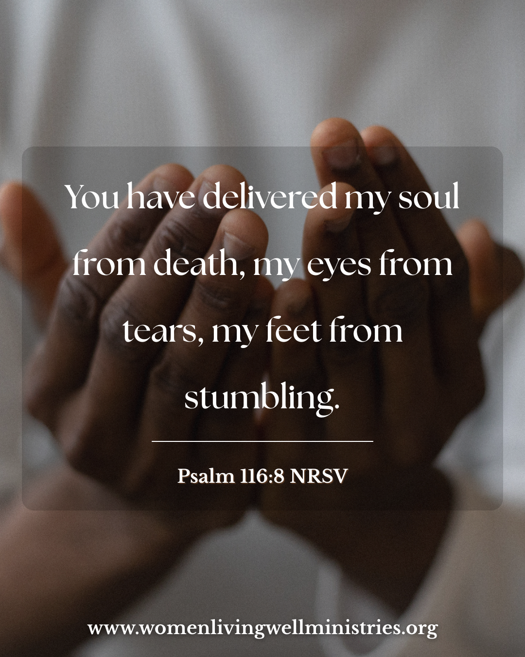 You have delivered my soul from death, my eyes from tears, my feet from stumbling.  Psalm 116:8 NRSV Devotional